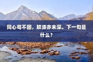 同心苟不固，胶漆亦未深。下一句是什么？