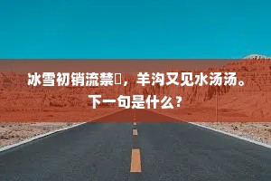 冰雪初销流禁禦，羊沟又见水汤汤。下一句是什么？