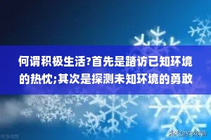 何谓积极生活?首先是踏访已知环境的热忱;其次是探测未知环境的勇敢;其三是从自己和环境的斡旋中找到乐趣。
