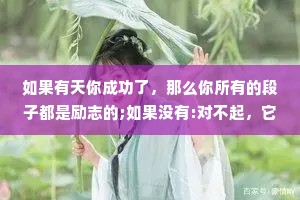 如果有天你成功了，那么你所有的段子都是励志的;如果没有:对不起，它们依然是个笑话。