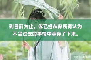 到目前为止，你已经从你所有认为不会过去的事情中幸存了下来。