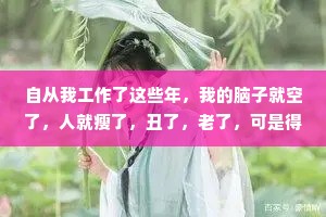 自从我工作了这些年，我的脑子就空了，人就瘦了，丑了，老了，可是得到了什么报偿呢?一点也没有，一点也没有啊。——契诃夫