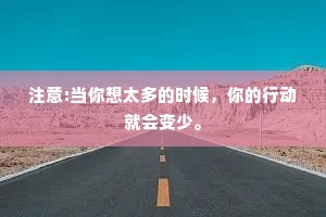 注意:当你想太多的时候，你的行动就会变少。