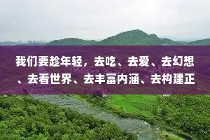 我们要趁年轻，去吃、去爱、去幻想、去看世界、去丰富内涵、去构建正确的三观和审美观，去成为想成为的自己。