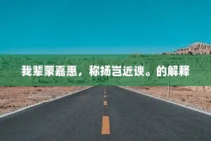 我辈蒙嘉惠，称扬岂近谀。的解释
