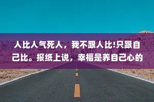 人比人气死人，我不跟人比!只跟自己比。报纸上说，幸福是养自己心的，不是养人家眼的。——麦家