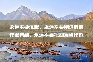 永远不要沉默，永远不要别过脸装作没看到，永远不要把刻薄当作能力。 --弗雷德里克·巴克曼