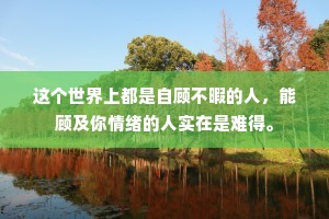 这个世界上都是自顾不暇的人，能顾及你情绪的人实在是难得。