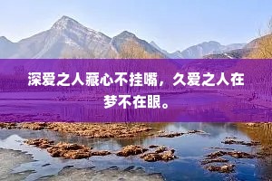 深爱之人藏心不挂嘴，久爱之人在梦不在眼。