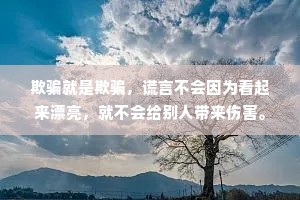 欺骗就是欺骗，谎言不会因为看起来漂亮，就不会给别人带来伤害。