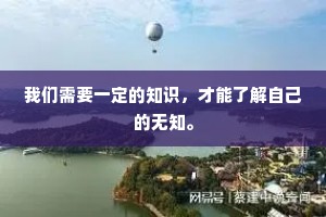 我们需要一定的知识，才能了解自己的无知。