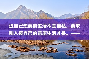 过自己想要的生活不是自私，要求别人按自己的意愿生活才是。——王尔德