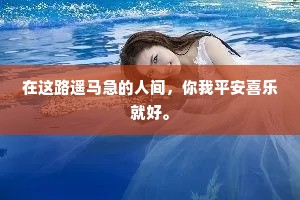 在这路遥马急的人间，你我平安喜乐就好。