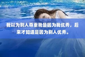 我以为别人尊重我是因为我优秀，后来才知道是因为别人优秀。