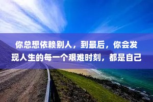 你总想依赖别人，到最后，你会发现人生的每一个艰难时刻，都是自己挺过来的。