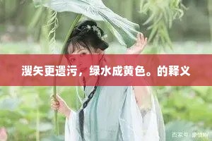 溲矢更遗污，绿水成黄色。的释义