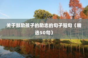 关于鼓励孩子的励志的句子短句（精选50句）