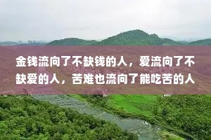 金钱流向了不缺钱的人，爱流向了不缺爱的人，苦难也流向了能吃苦的人。