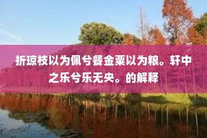 折琼枝以为佩兮餐金粟以为粮。轩中之乐兮乐无央。的解释