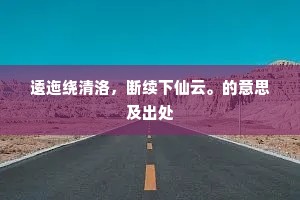 逶迤绕清洛，断续下仙云。的意思及出处