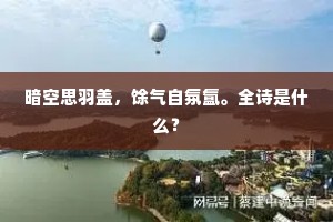 暗空思羽盖，馀气自氛氲。全诗是什么？