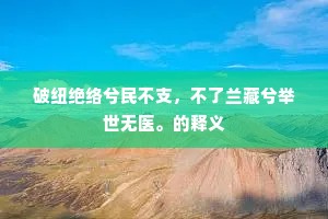 破纽绝络兮民不支，不了兰藏兮举世无医。的释义