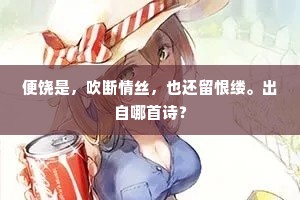 便饶是，吹断情丝，也还留恨缕。出自哪首诗？