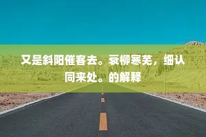 又是斜阳催客去。衰柳寒芜，细认同来处。的解释