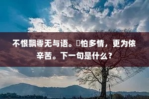 不恨飘零无与语。祇怕多情，更为侬辛苦。下一句是什么？