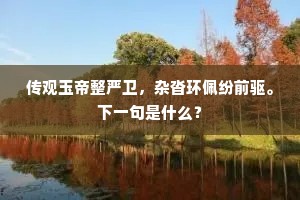 传观玉帝整严卫，杂沓环佩纷前驱。下一句是什么？
