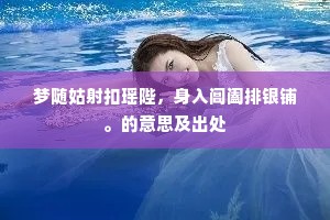 梦随姑射扣瑶陛，身入阊阖排银铺。的意思及出处