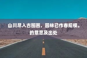 山川尽入古图画，园林已作春规模。的意思及出处