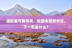 逢船谁可载书共，松醪未拟炊书沽。下一句是什么？