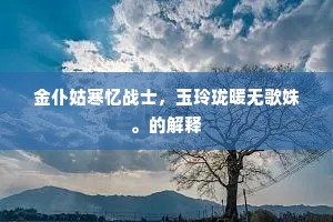 金仆姑寒忆战士，玉玲珑暖无歌姝。的解释