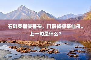 石畔葵榴侵客袂，门前杨柳系仙舟。上一句是什么？