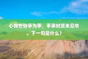 心抛世俗争为事，手录时贤未见书。下一句是什么？