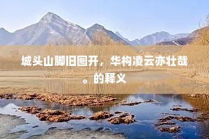 城头山脚旧图开，华构凌云亦壮哉。的释义