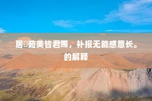 居閒茹美皆君赐，补报无能感意长。的解释