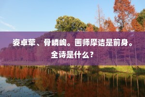 姿卓荦、骨嶙峋。画师摩诘是前身。全诗是什么？