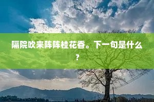 隔院吹来阵阵桂花香。下一句是什么? 隔院吹来阵阵桂花香。下一句是什么?