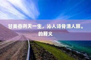 甘美香冽天一生，沁人诗骨清人肺。的释义