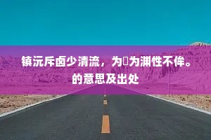 镇沅斥卤少清流，为渟为渊性不侔。的意思及出处