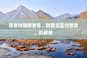 愚者传疑智者信，倒置流品付悠悠。的解释