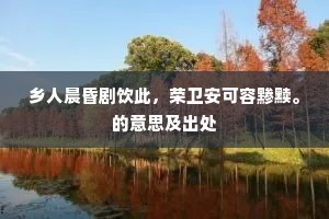 乡人晨昏剧饮此，荣卫安可容黪黩。的意思及出处