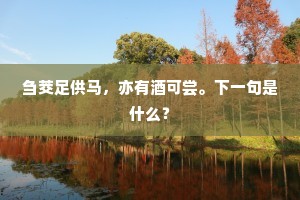 刍茭足供马，亦有酒可尝。下一句是什么？