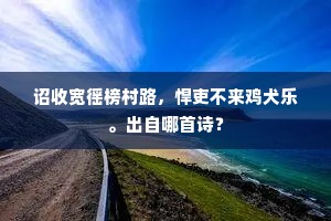 诏收宽徭榜村路，悍吏不来鸡犬乐。出自哪首诗？