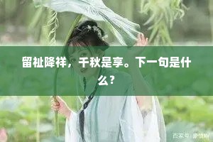 留祉降祥，千秋是享。下一句是什么？