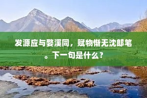 发源应与婺溪同，赋物惭无沈郎笔。下一句是什么？