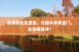 战旗指处无坚垒，仕路从来有孟门。出自哪首诗？