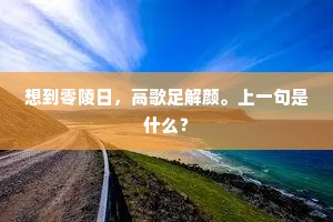 想到零陵日，高歌足解颜。上一句是什么？